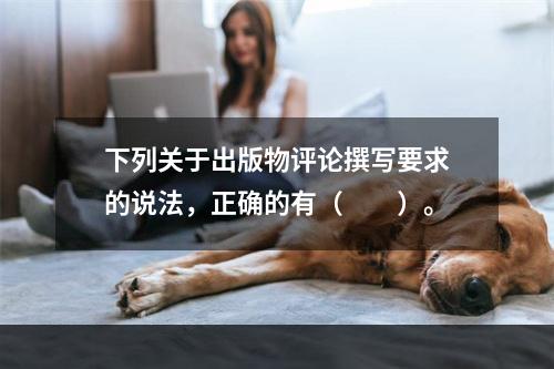 下列关于出版物评论撰写要求的说法，正确的有（　　）。