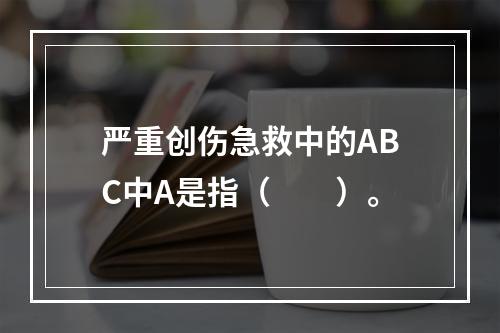 严重创伤急救中的ABC中A是指（　　）。