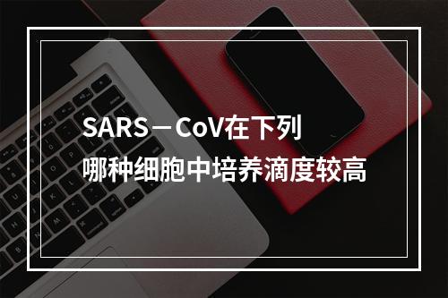 SARS－CoV在下列哪种细胞中培养滴度较高