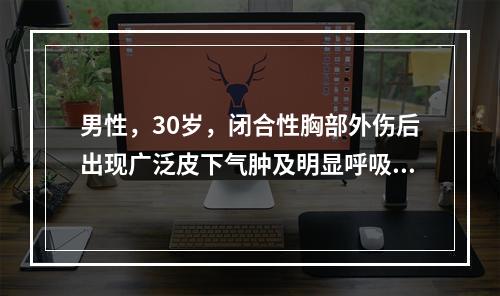 男性，30岁，闭合性胸部外伤后出现广泛皮下气肿及明显呼吸困难