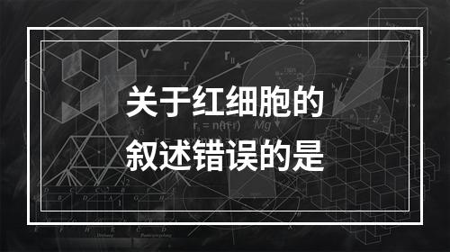 关于红细胞的叙述错误的是