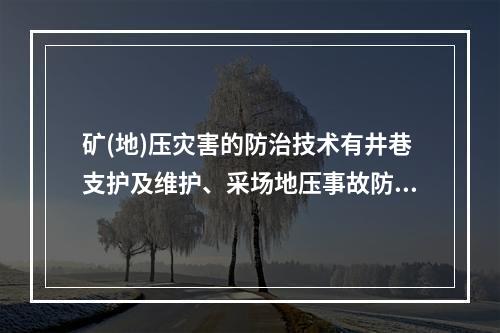 矿(地)压灾害的防治技术有井巷支护及维护、采场地压事故防治技