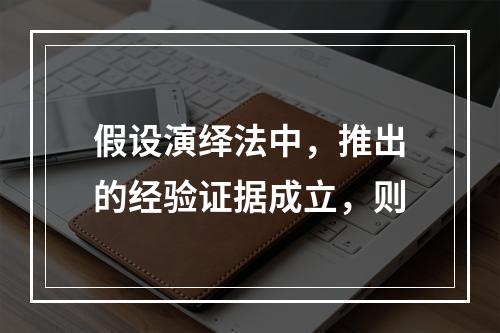 假设演绎法中，推出的经验证据成立，则