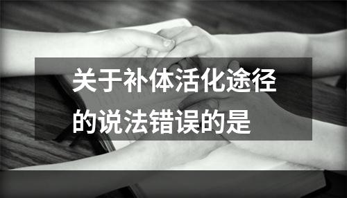 关于补体活化途径的说法错误的是