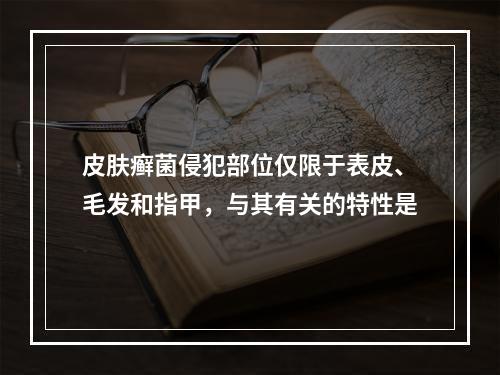 皮肤癣菌侵犯部位仅限于表皮、毛发和指甲，与其有关的特性是