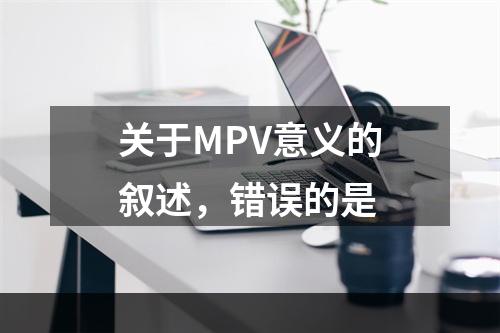 关于MPV意义的叙述，错误的是