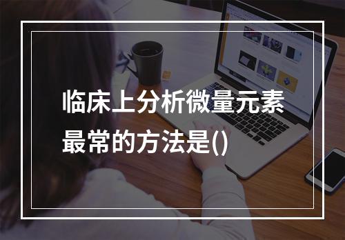 临床上分析微量元素最常的方法是()