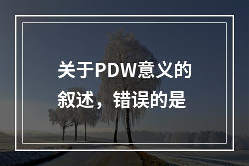 关于PDW意义的叙述，错误的是