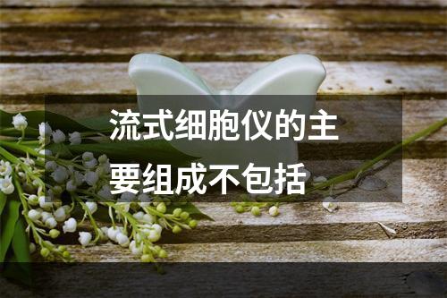 流式细胞仪的主要组成不包括