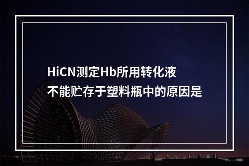 HiCN测定Hb所用转化液不能贮存于塑料瓶中的原因是