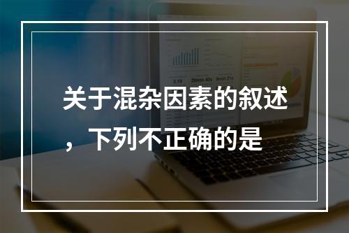 关于混杂因素的叙述，下列不正确的是