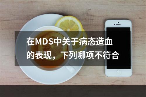 在MDS中关于病态造血的表现，下列哪项不符合