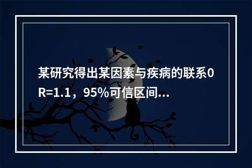 某研究得出某因素与疾病的联系0R=1.1，95％可信区间为0