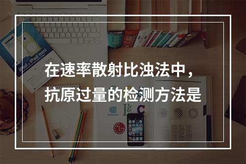 在速率散射比浊法中，抗原过量的检测方法是