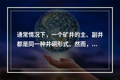 通常情况下，一个矿井的主、副井都是同一种井硐形式。然而，有时