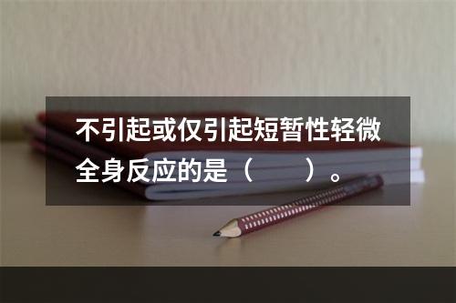 不引起或仅引起短暂性轻微全身反应的是（　　）。