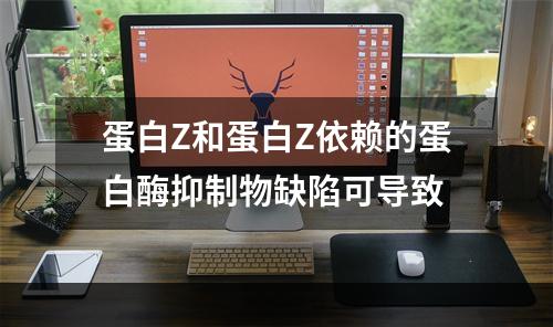 蛋白Z和蛋白Z依赖的蛋白酶抑制物缺陷可导致