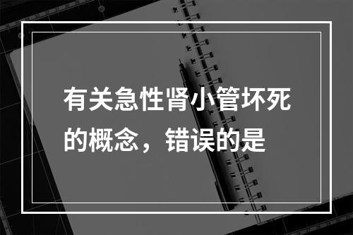 有关急性肾小管坏死的概念，错误的是