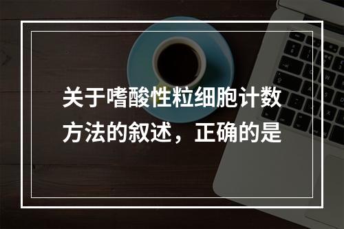 关于嗜酸性粒细胞计数方法的叙述，正确的是