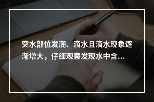 突水部位发潮、滴水且滴水现象逐渐增大，仔细观察发现水中含有少