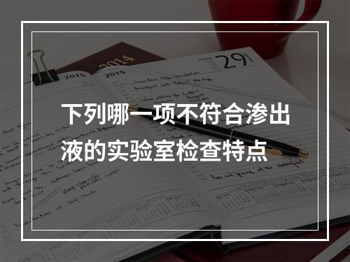 下列哪一项不符合渗出液的实验室检查特点