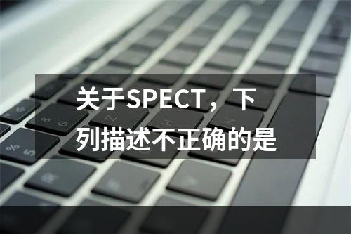 关于SPECT，下列描述不正确的是