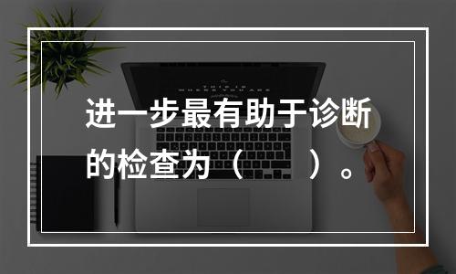 进一步最有助于诊断的检查为（　　）。