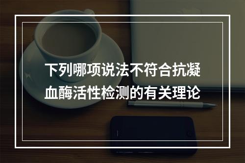 下列哪项说法不符合抗凝血酶活性检测的有关理论