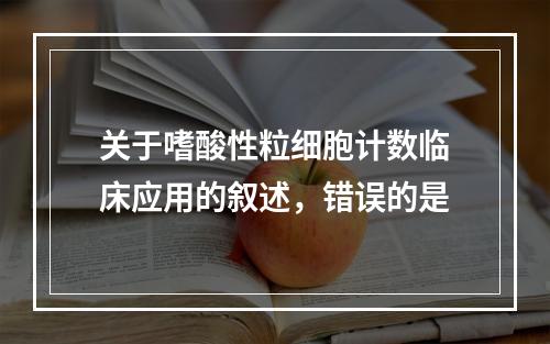 关于嗜酸性粒细胞计数临床应用的叙述，错误的是