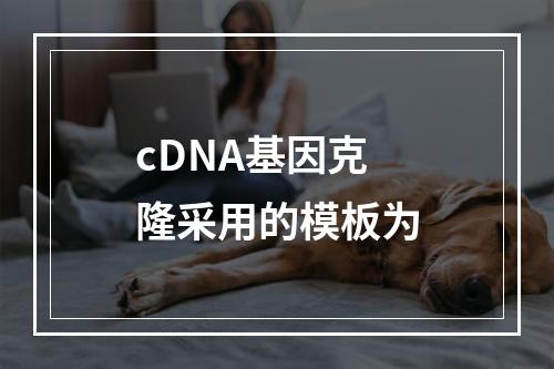 cDNA基因克隆采用的模板为