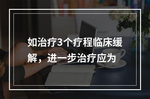 如治疗3个疗程临床缓解，进一步治疗应为