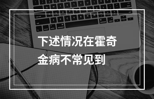 下述情况在霍奇金病不常见到