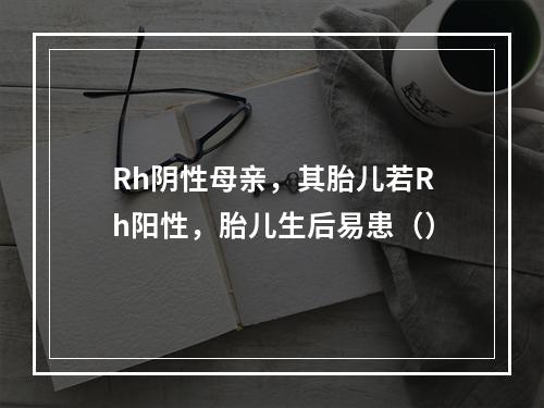 Rh阴性母亲，其胎儿若Rh阳性，胎儿生后易患（）