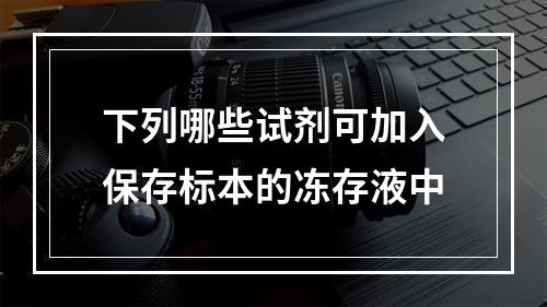 下列哪些试剂可加入保存标本的冻存液中