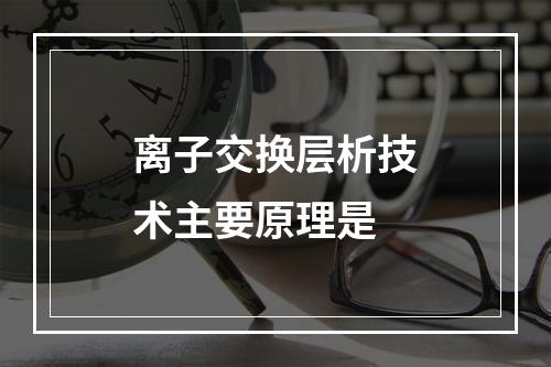 离子交换层析技术主要原理是