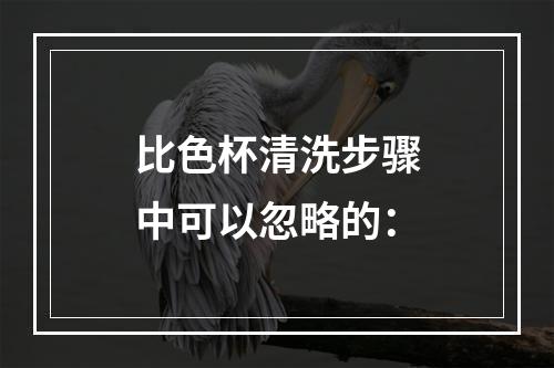 比色杯清洗步骤中可以忽略的：