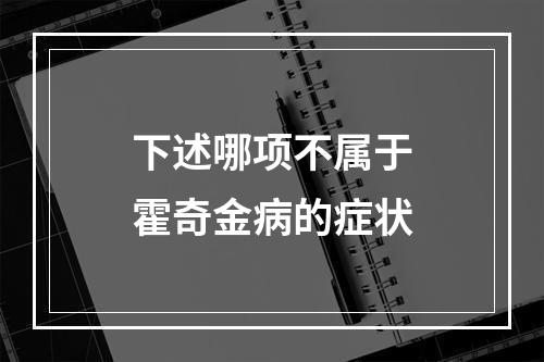 下述哪项不属于霍奇金病的症状