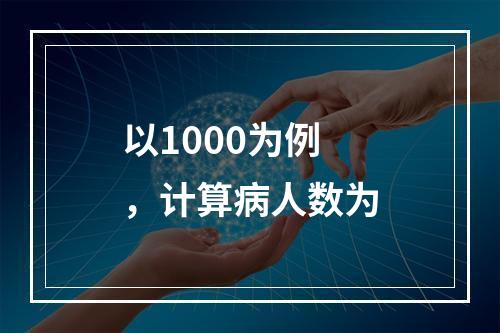 以1000为例，计算病人数为