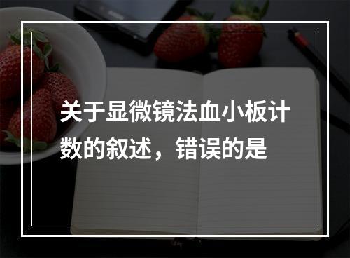 关于显微镜法血小板计数的叙述，错误的是