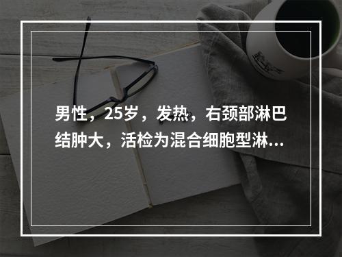 男性，25岁，发热，右颈部淋巴结肿大，活检为混合细胞型淋巴瘤