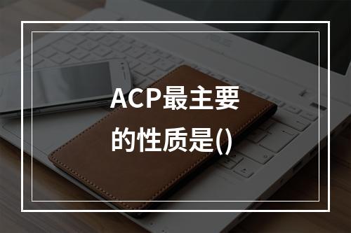 ACP最主要的性质是()