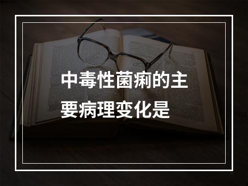 中毒性菌痢的主要病理变化是