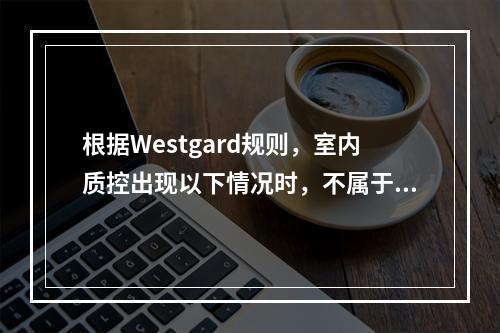 根据Westgard规则，室内质控出现以下情况时，不属于失控