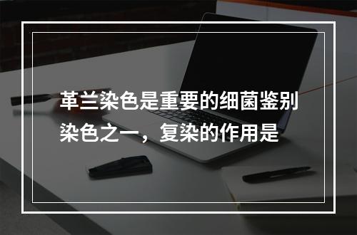 革兰染色是重要的细菌鉴别染色之一，复染的作用是