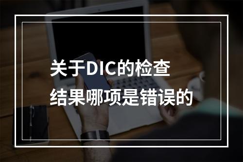 关于DIC的检查结果哪项是错误的