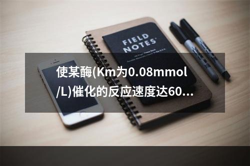 使某酶(Km为0.08mmol/L)催化的反应速度达60%V