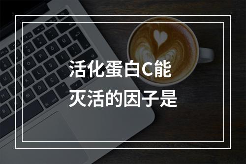 活化蛋白C能灭活的因子是