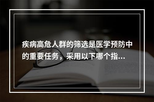 疾病高危人群的筛选是医学预防中的重要任务，采用以下哪个指标进