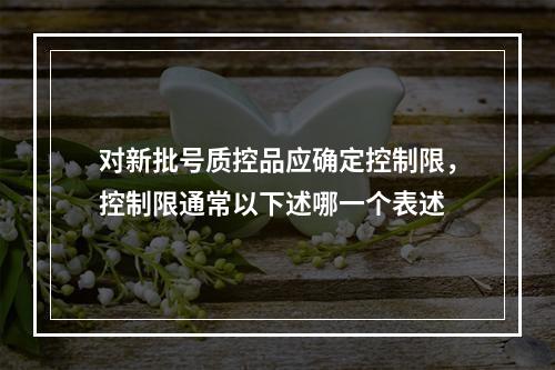 对新批号质控品应确定控制限，控制限通常以下述哪一个表述