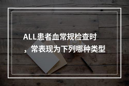 ALL患者血常规检查时，常表现为下列哪种类型